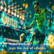 jogo the rise of atlantis